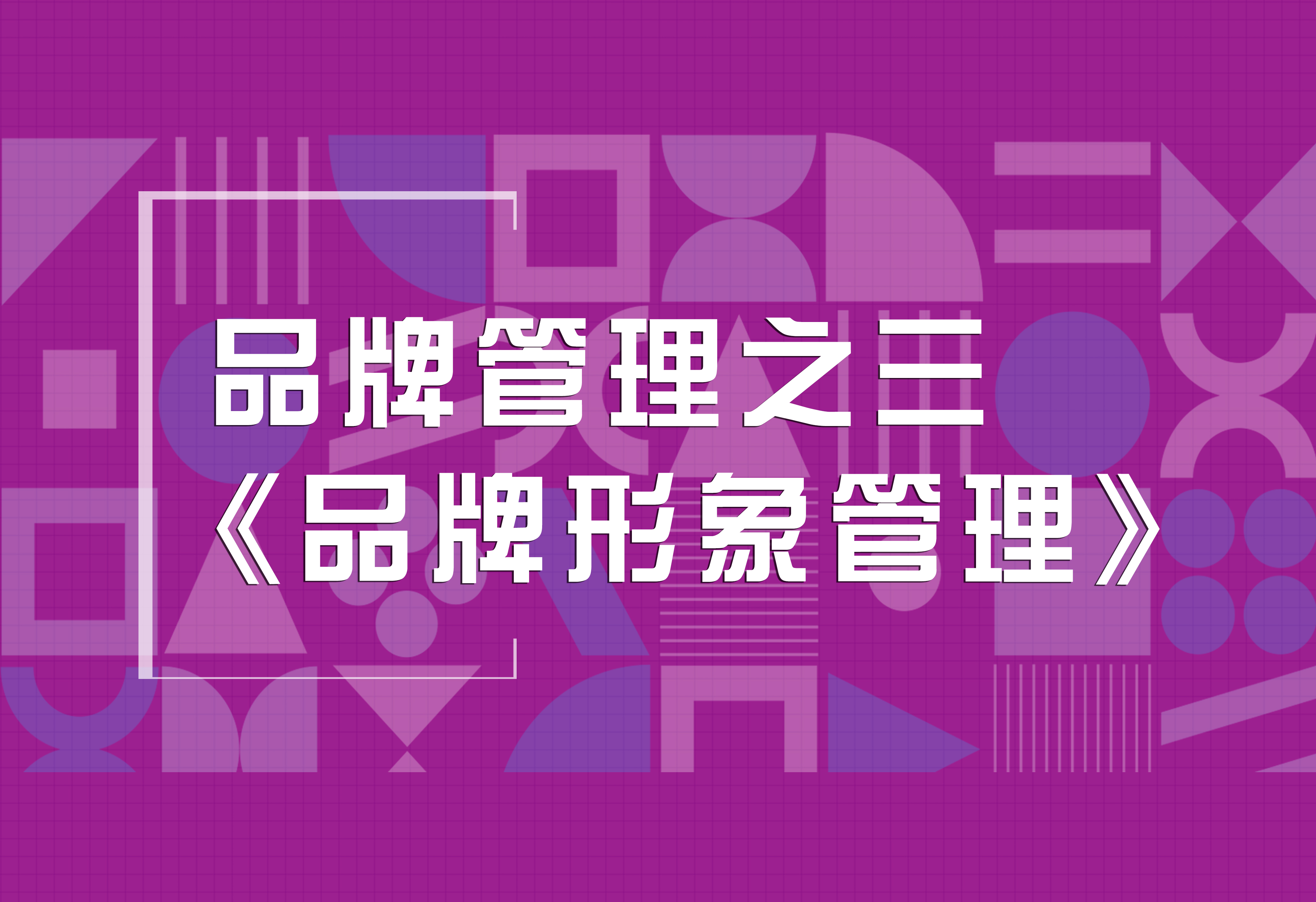 品牌策划：品牌管理之三《品牌形象管理》