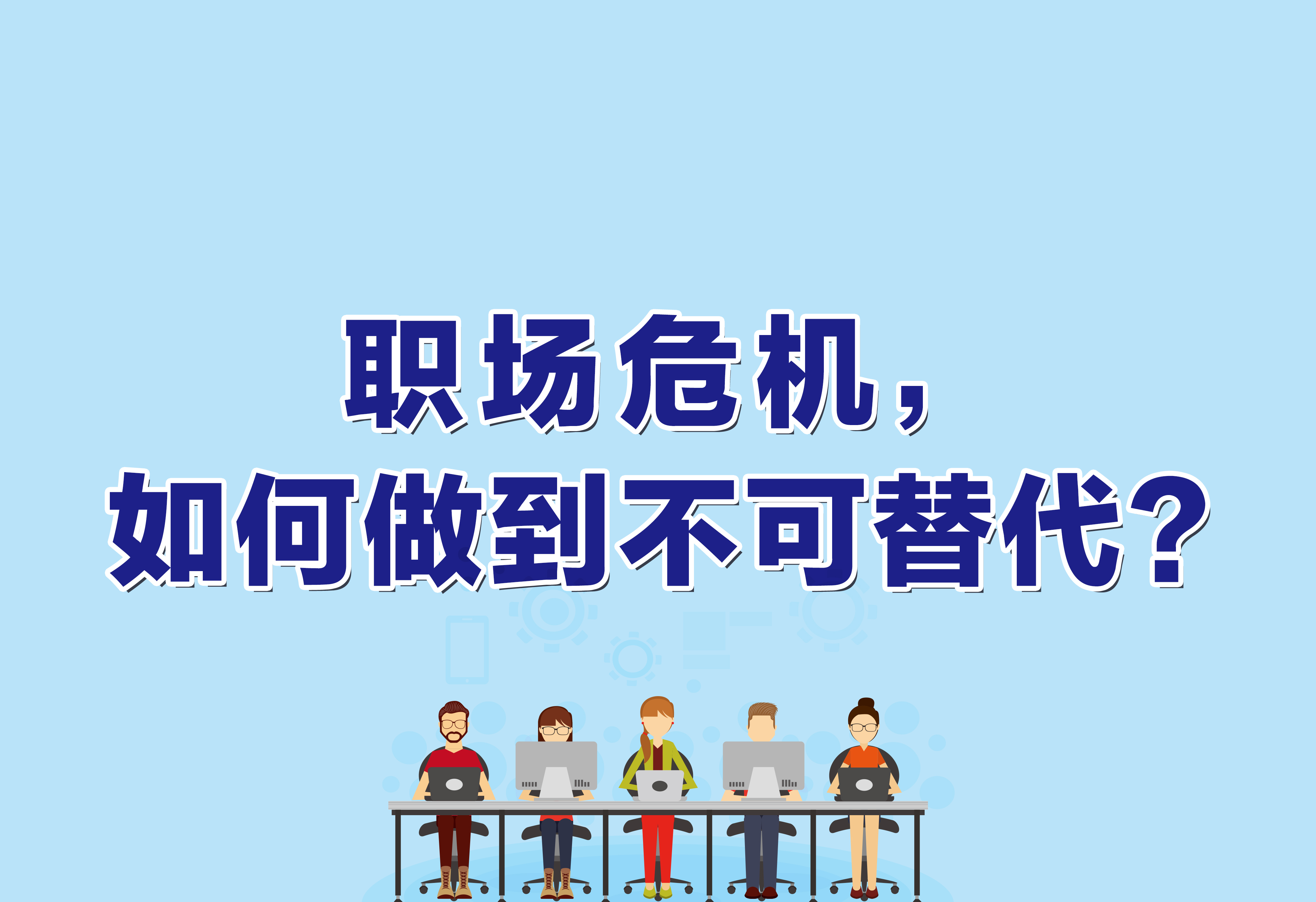 企业文化：职场危机，如何做到不可替代？