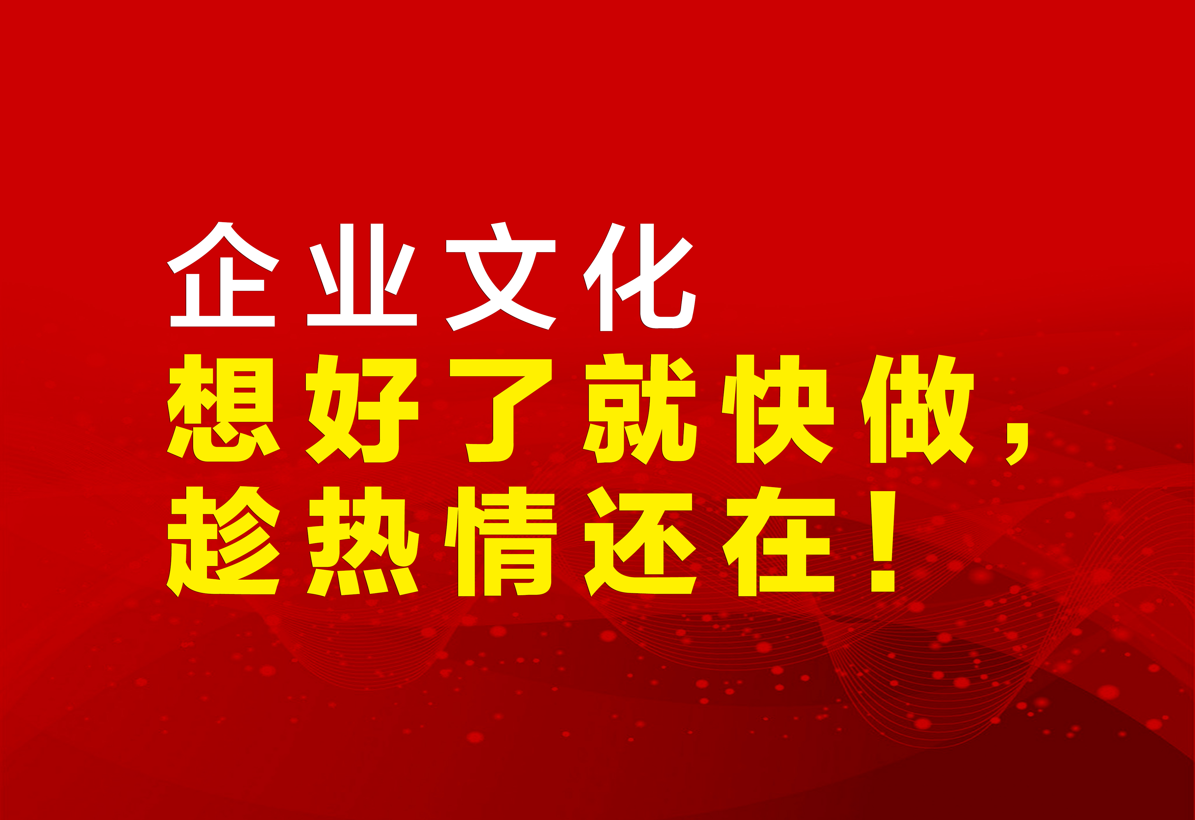企业文化：想好了就快做，趁热情还在！