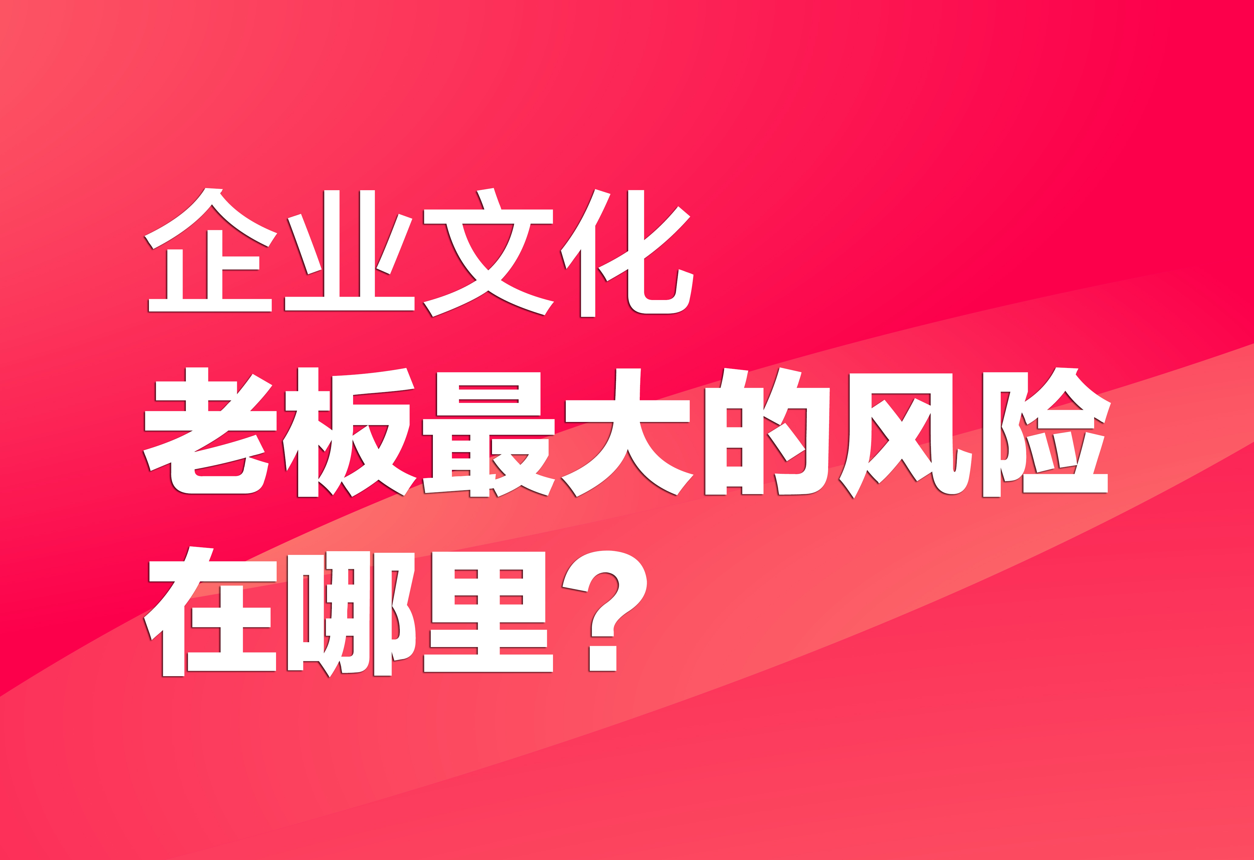 企业文化：老板最大的风险在哪里？