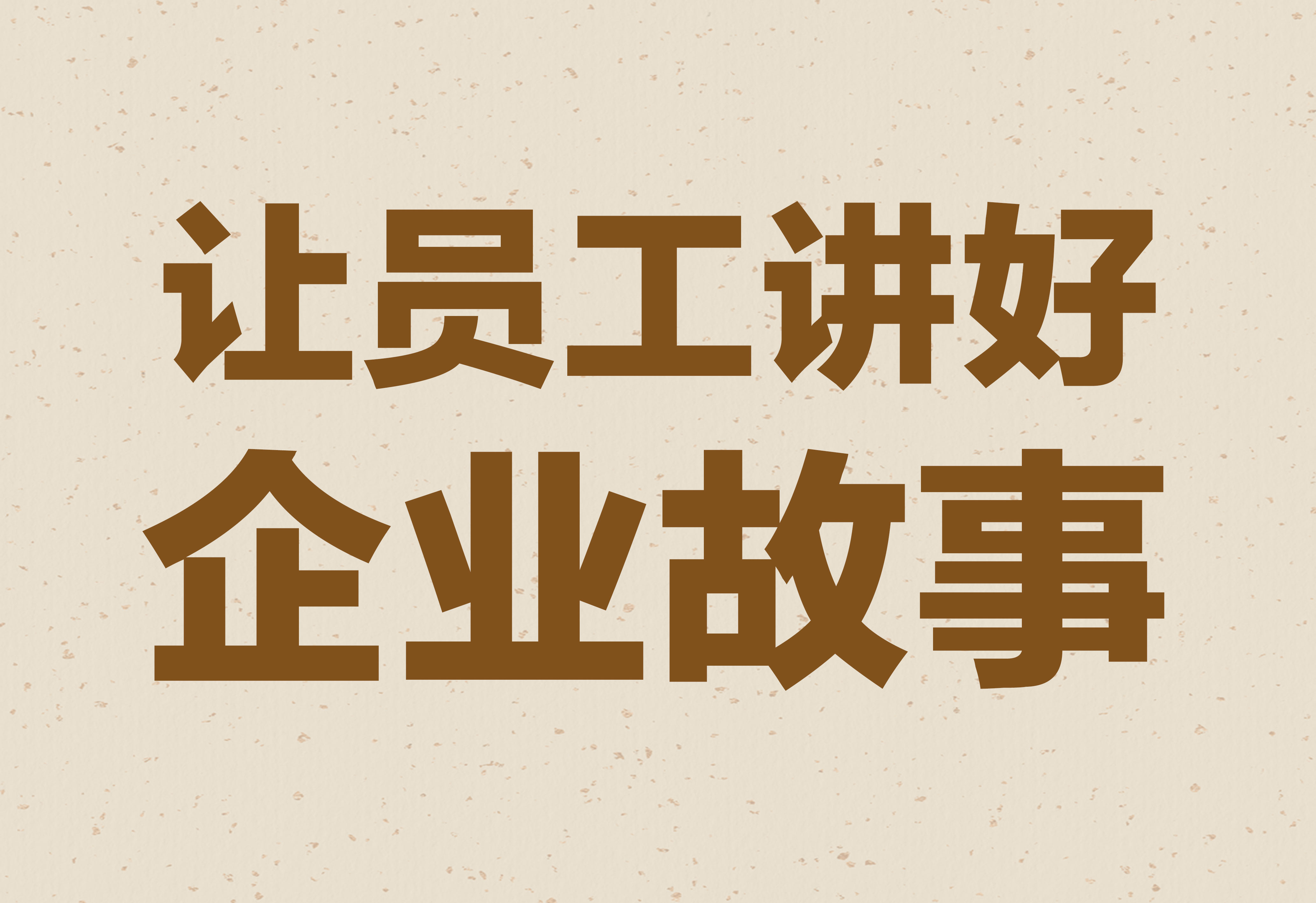 企业文化：让员工讲好企业故事！